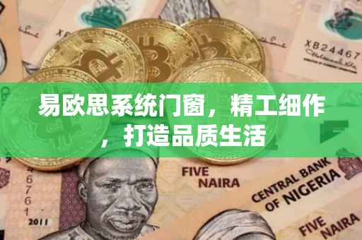 易欧思系统门窗，精工细作，打造品质生活