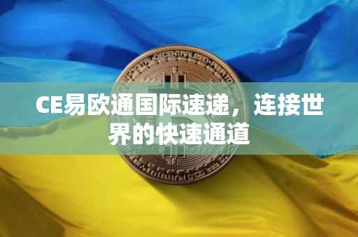 CE易欧通国际速递，连接世界的快速通道