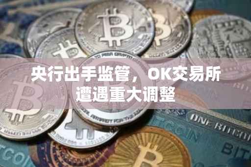 央行出手监管，OK交易所遭遇重大调整