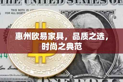 惠州欧易家具，品质之选，时尚之典范