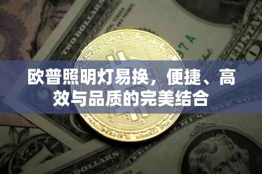 欧普照明灯易换，便捷、高效与品质的完美结合