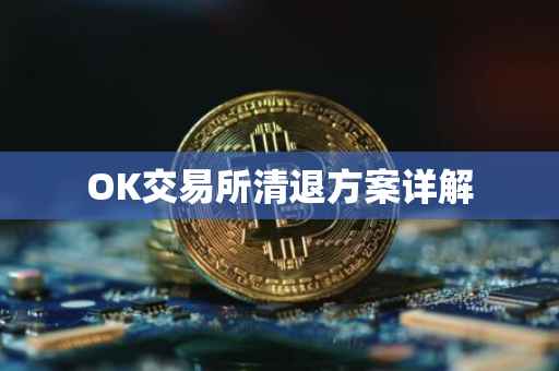 OK交易所清退方案详解