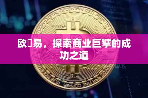 欧剋易，探索商业巨擘的成功之道