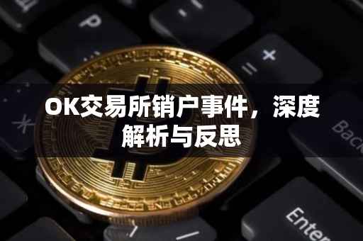 OK交易所销户事件，深度解析与反思
