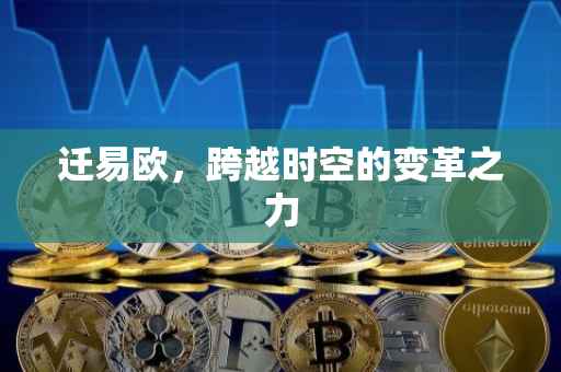 迁易欧，跨越时空的变革之力