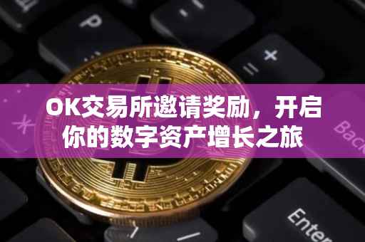 OK交易所邀请奖励，开启你的数字资产增长之旅