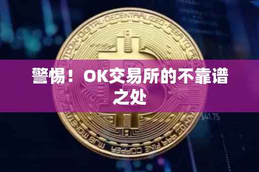 警惕！OK交易所的不靠谱之处