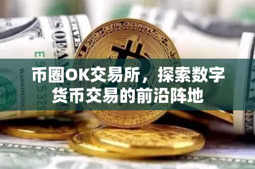 币圈OK交易所，探索数字货币交易的前沿阵地
