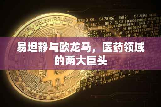 易坦静与欧龙马，医药领域的两大巨头