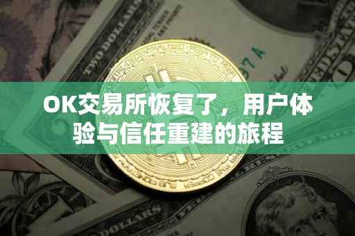OK交易所恢复了，用户体验与信任重建的旅程