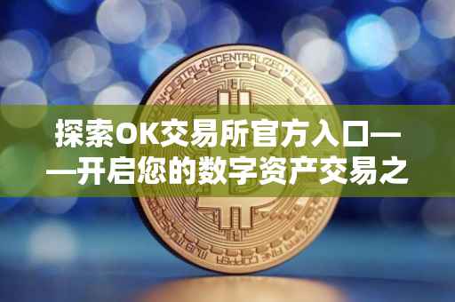 探索OK交易所官方入口——开启您的数字资产交易之旅