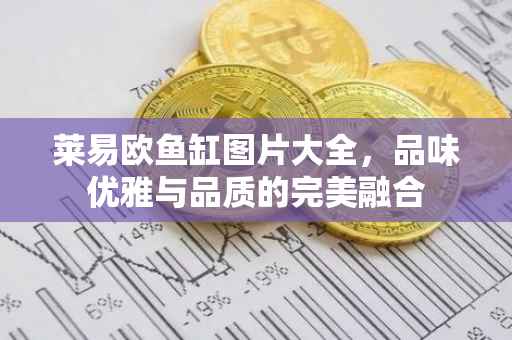 莱易欧鱼缸图片大全，品味优雅与品质的完美融合