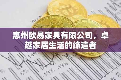 惠州欧易家具有限公司，卓越家居生活的缔造者
