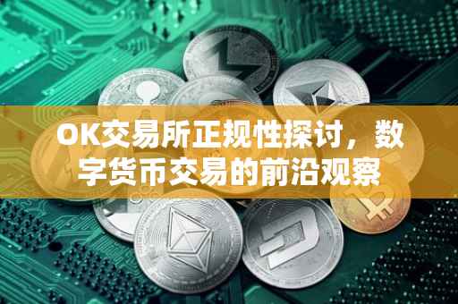 OK交易所正规性探讨，数字货币交易的前沿观察