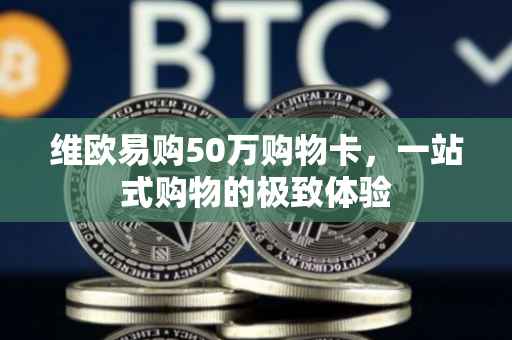 维欧易购50万购物卡，一站式购物的极致体验