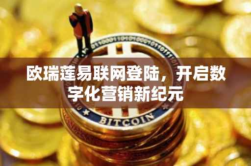 欧瑞莲易联网登陆，开启数字化营销新纪元
