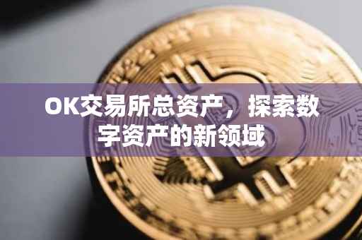 OK交易所总资产，探索数字资产的新领域