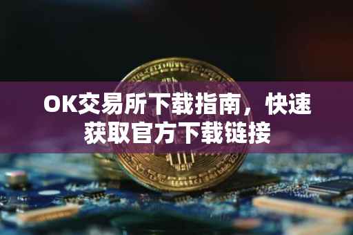 OK交易所下载指南，快速获取官方下载链接