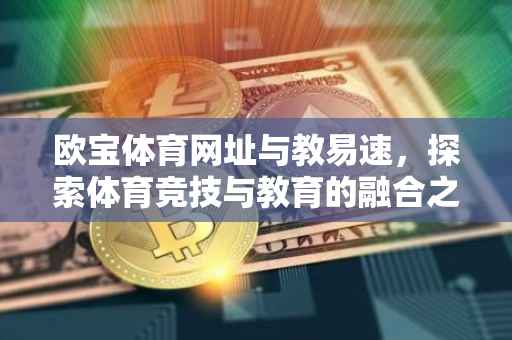欧宝体育网址与教易速，探索体育竞技与教育的融合之道
