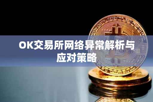 OK交易所网络异常解析与应对策略