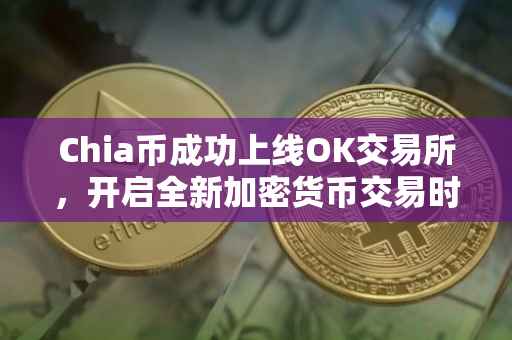 Chia币成功上线OK交易所，开启全新加密货币交易时代