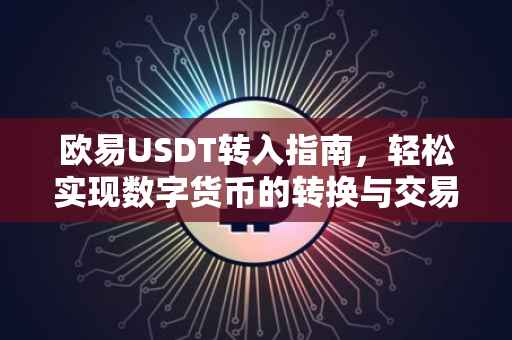 欧易USDT转入指南，轻松实现数字货币的转换与交易