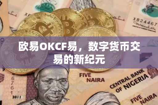 欧易OKCF易，数字货币交易的新纪元