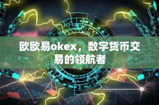 欧欧易okex，数字货币交易的领航者