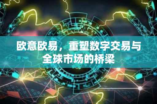 欧意欧易，重塑数字交易与全球市场的桥梁