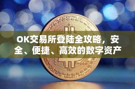 OK交易所登陆全攻略，安全、便捷、高效的数字资产交易体验