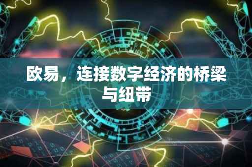 欧易，连接数字经济的桥梁与纽带