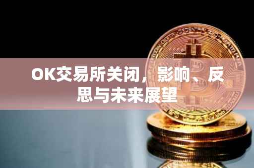OK交易所关闭，影响、反思与未来展望