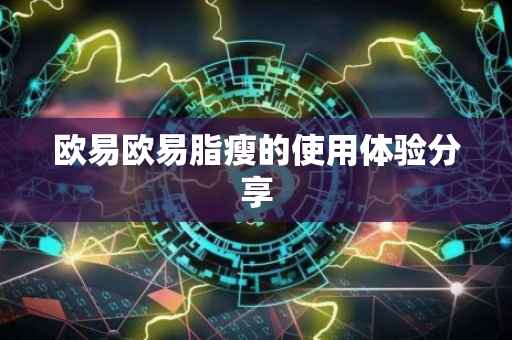 欧易欧易脂瘦的使用体验分享