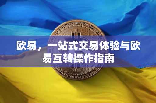 欧易，一站式交易体验与欧易互转操作指南