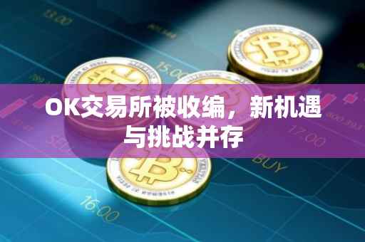 OK交易所被收编，新机遇与挑战并存