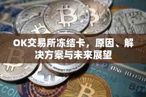 OK交易所冻结卡，原因、解决方案与未来展望