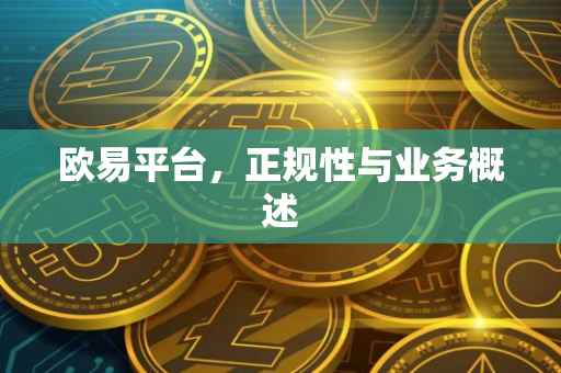 欧易平台，正规性与业务概述