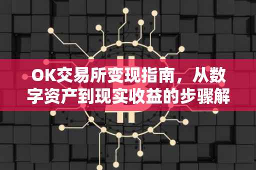 OK交易所变现指南，从数字资产到现实收益的步骤解析