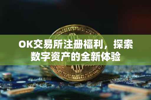 OK交易所注册福利，探索数字资产的全新体验