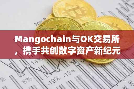 Mangochain与OK交易所，携手共创数字资产新纪元