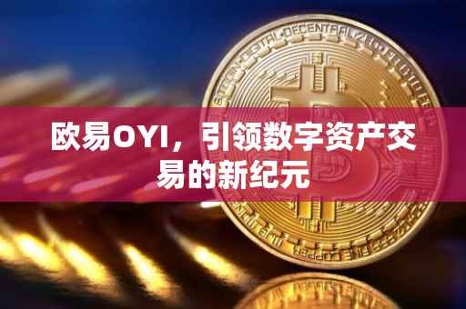 欧易OYI，引领数字资产交易的新纪元