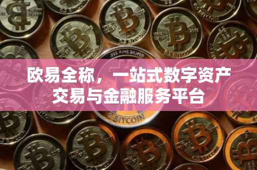 欧易全称，一站式数字资产交易与金融服务平台