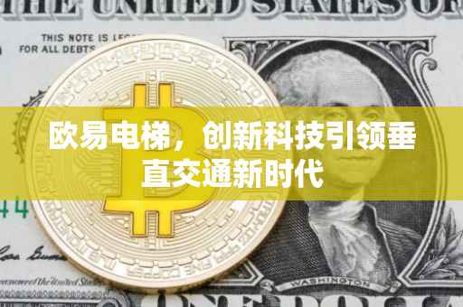 欧易电梯，创新科技引领垂直交通新时代