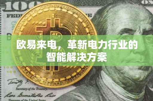 欧易来电，革新电力行业的智能解决方案