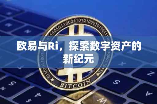 欧易与Ri，探索数字资产的新纪元
