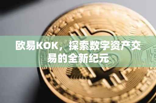 欧易KOK，探索数字资产交易的全新纪元