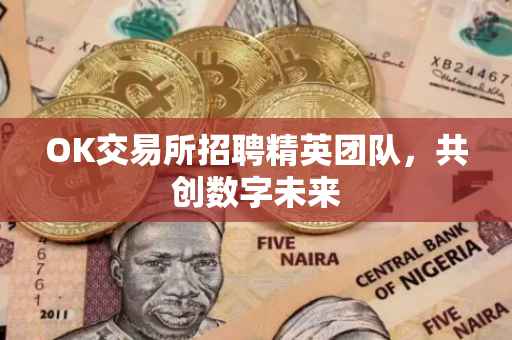 OK交易所招聘精英团队，共创数字未来