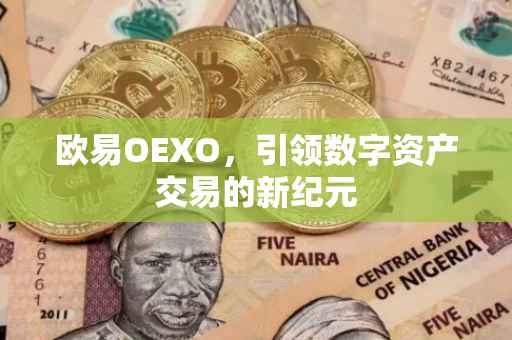 欧易OEXO，引领数字资产交易的新纪元