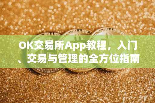OK交易所App教程，入门、交易与管理的全方位指南