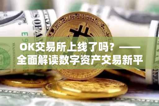 OK交易所上线了吗？——全面解读数字资产交易新平台